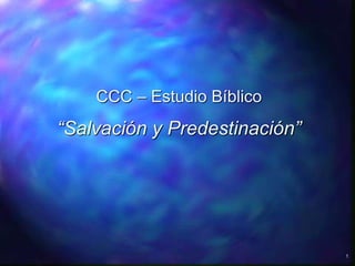 1
CCC – Estudio Bíblico
“Salvación y Predestinación”
 
