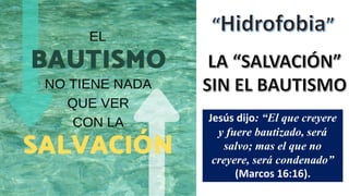 Jesús dijo: “El que creyere
y fuere bautizado, será
salvo; mas el que no
creyere, será condenado”
(Marcos 16:16).
 