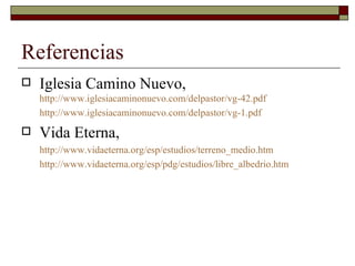 Referencias Iglesia Camino Nuevo,  http://www.iglesiacaminonuevo.com/delpastor/vg-42.pdf http://www.iglesiacaminonuevo.com/delpastor/vg-1.pdf Vida Eterna,  http:// www.vidaeterna.org/esp/estudios/terreno_medio.htm http:// www.vidaeterna.org/esp/pdg/estudios/libre_albedrio.htm 