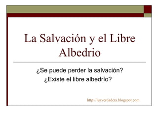 La Salvación y el Libre Albedrio ¿Se puede perder la salvación? ¿Existe el libre albedrío?    http:// luzverdadera.blogspot.com 
