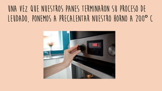 Una vez que nuestros panes terminaron su proceso de
leudado, ponemos a precalentar nuestro horno a 200° C
 