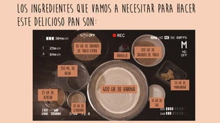 Los ingredientes que vamos a necesitar para hacer
este delicioso pan son:
 