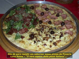 Não dá para resistir em saborear essas pizzas da Pizzeria Luna Rossa – “ Il vero sapore della pizza italiana ”...  