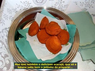 Mas tem também o delicioso acarajé, que só a baiana sabe bem o jeitinho de preparar...  