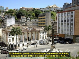 O belíssimo prédio da Associação Comercial da Bahia, inaugurado em 1817, no estilo inglês do séc. XIX...  