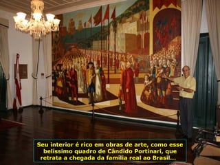 Seu interior é rico em obras de arte, como esse belíssimo quadro de Cândido Portinari, que retrata a chegada da família real ao Brasil...  