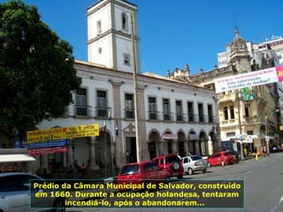 Prédio da Câmara Municipal de Salvador, construído em 1660. Durante a ocupação holandesa, tentaram incendiá-lo, após o abandonarem...  