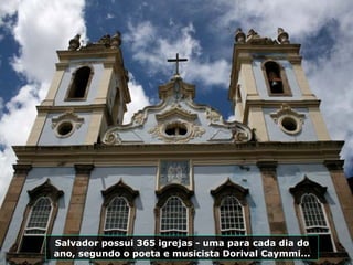 Salvador possui 365 igrejas - uma para cada dia do ano, segundo o poeta e musicista Dorival Caymmi... 
