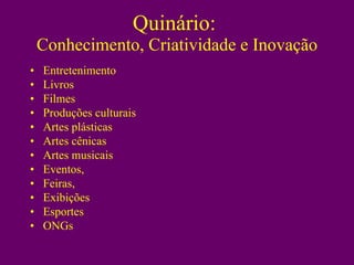 Quinário:  Conhecimento, Criatividade e Inovação Entretenimento  Livros Filmes Produções culturais Artes plásticas Artes cênicas Artes musicais Eventos,  Feiras,  Exibições Esportes ONGs 