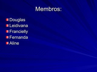 Membros: Douglas Leidivana Francielly Fernanda Aline 