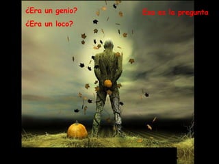 ¿Era un genio? ¿Era un loco? Esa es la pregunta