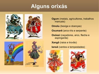 Alguns orixás Ogum  (metais, agricultores, trabalhos manuais) 