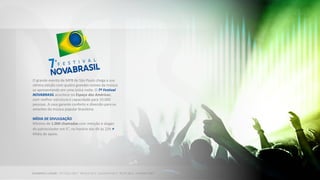 O grande evento de MPB de São Paulo chega a sua
sétima edição com quatro grandes nomes da música
se apresentando em uma única noite. O 7º Festival
NOVABRASIL acontece no Espaço das Américas,
com melhor estrutura e capacidade para 10.000
pessoas. A casa garante conforto e diversão para os
amantes da música popular brasileira.
MÍDIA DE DIVULGAÇÃO
Mínimo de 1.000 chamadas com menção e slogan
do patrocinador em 5”, no horário das 6h às 22h +
Mídia de apoio.
 