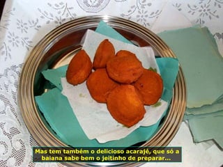 Mas tem também o delicioso acarajé, que só a baiana sabe bem o jeitinho de preparar...  