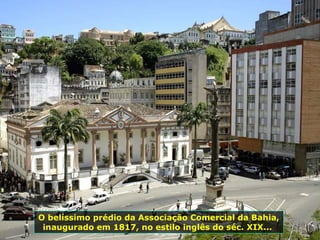 O belíssimo prédio da Associação Comercial da Bahia, inaugurado em 1817, no estilo inglês do séc. XIX...  