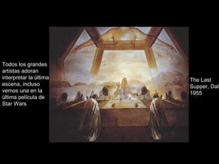 The Last Supper, Dali 1955 Todos los grandes artistas adoran interpretar la última escena, incluso vemos una en la última película de Star Wars 