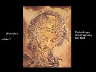 ¿ P sicosis o  realidad? Raphaelesque Head Exploding, Dali 1951 