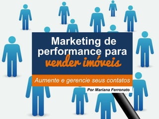Aumente e gerencie seus contatos
Marketing de
performance para
vender imóveis
Por Mariana Ferronato
 