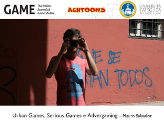 Urban Games, Serious Games e Advergaming – Mauro Salvador
 
