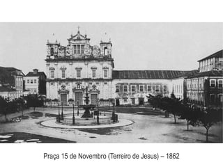 Praça 15 de Novembro (Terreiro de Jesus) – 1862
 