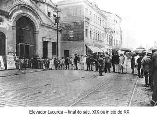 Elevador Lacerda – final do séc. XIX ou início do XX
 