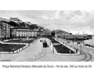 Praça Marechal Deodoro (Mercado do Ouro) – fim do séc. XIX ou início do XX
 