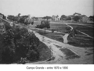 Campo Grande – entre 1870 e 1890
 
