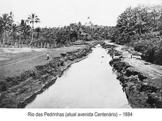 Rio das Pedrinhas (atual avenida Centenário) – 1884
 