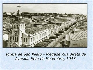 Igreja de São Pedro - Piedade Rua direta da
Avenida Sete de Setembro, 1947.
 