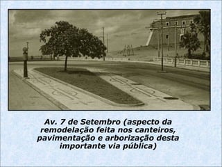 Av. 7 de Setembro (aspecto da
remodelação feita nos canteiros,
pavimentação e arborização desta
importante via pública)
 