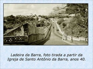 Ladeira da Barra, foto tirada a partir da
Igreja de Santo Antônio da Barra, anos 40.
 