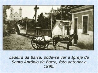 Ladeira da Barra, pode-se ver a Igreja de
Santo Antônio da Barra, foto anterior a
1890.
 