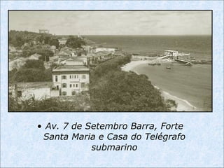 • Av. 7 de Setembro Barra, Forte
Santa Maria e Casa do Telégrafo
submarino
 
