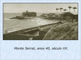 Monte Serrat, anos 40, século XX.
 