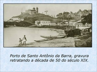 Porto de Santo Antônio da Barra, gravura
retratando a década de 50 do século XIX.
 