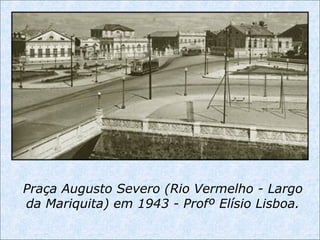 Praça Augusto Severo (Rio Vermelho - Largo
da Mariquita) em 1943 - Profº Elísio Lisboa.
 