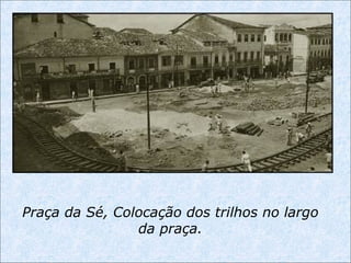 Praça da Sé, Colocação dos trilhos no largo
da praça.
 
