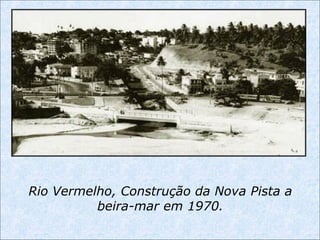 Rio Vermelho, Construção da Nova Pista a
beira-mar em 1970.
 