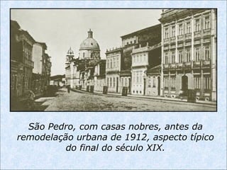 São Pedro, com casas nobres, antes da
remodelação urbana de 1912, aspecto típico
do final do século XIX.
 