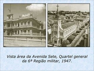 Vista área da Avenida Sete, Quartel general
da 6ª Região militar, 1947.
 