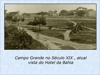 Campo Grande no Século XIX , atual
vista do Hotel da Bahia
 