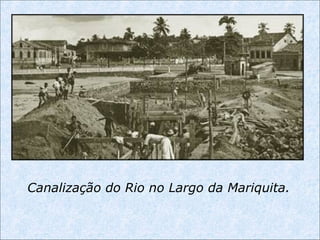 Canalização do Rio no Largo da Mariquita.
 