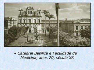 • Catedral Basílica e Faculdade de
Medicina, anos 70, século XX
 