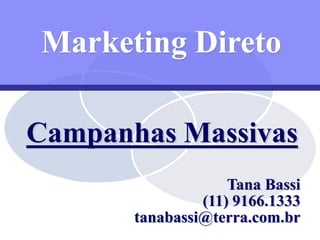 Marketing Direto

Campanhas Massivas
                    Tana Bassi
                (11) 9166.1333
       tanabassi@terra.com.br
          1 / 99   tanabassi@terra.com.br
                        tanabassi@terra.com.br
 