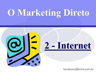 O Marketing Direto


        2 - Internet

        54 / 99       tanabassi@terra.com.br
                  tanabassi@terra.com.br
                           tanabassi@terra.com.br
 