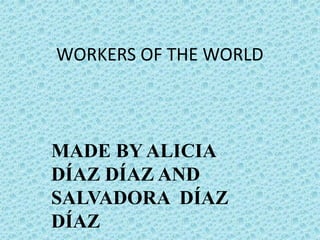 WORKERS OF THE WORLD



MADE BY ALICIA
DÍAZ DÍAZ AND
SALVADORA DÍAZ
DÍAZ
 