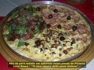 Não dá para resistir em saborear essas pizzas da Pizzeria Luna Rossa – “ Il vero sapore della pizza italiana ”... 