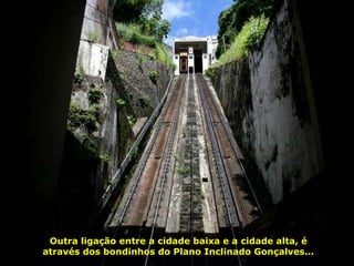 Outra ligação entre a cidade baixa e a cidade alta, é através dos bondinhos do Plano Inclinado Gonçalves... 