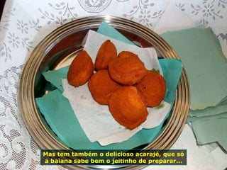 Mas tem também o delicioso acarajé, que só a baiana sabe bem o jeitinho de preparar... 