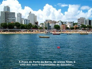 A Praia do Porto da Barra, de areias finas, é uma das mais freqüentadas de Salvador... 